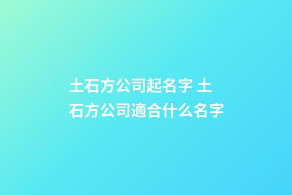 土石方公司起名字 土石方公司適合什么名字-第1張-公司起名-玄機派